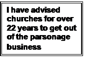 Text Box: I have advised churches for over 22 years to get out of the parsonage business
